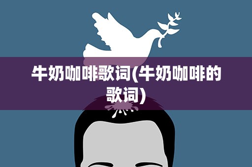 牛奶咖啡歌词(牛奶咖啡的歌词)
