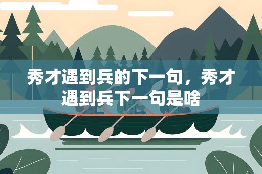 秀才遇到兵的下一句，秀才遇到兵下一句是啥