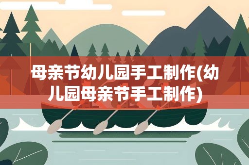母亲节幼儿园手工制作(幼儿园母亲节手工制作)