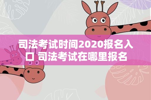 司法考试时间2020报名入口 司法考试在哪里报名