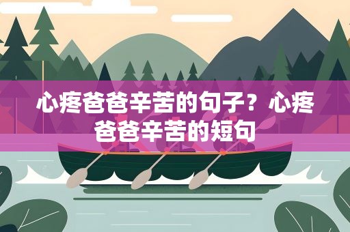 心疼爸爸辛苦的句子？心疼爸爸辛苦的短句