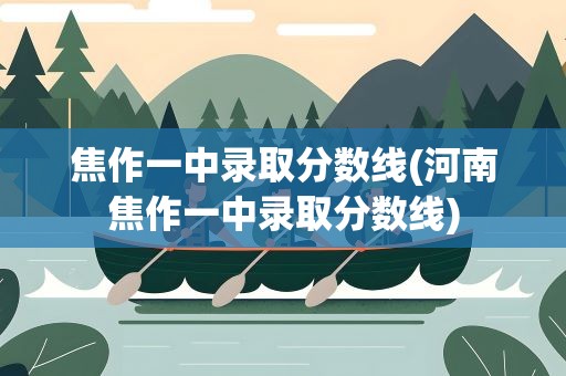 焦作一中录取分数线(河南焦作一中录取分数线)