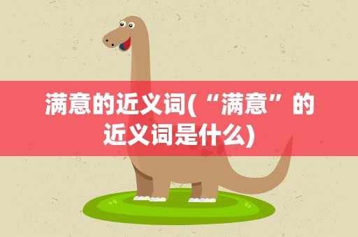 满意的近义词(“满意”的近义词是什么)