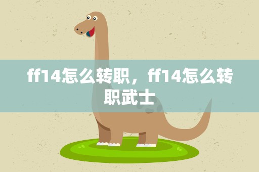 ff14怎么转职，ff14怎么转职武士