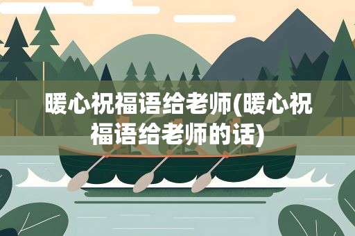 暖心祝福语给老师(暖心祝福语给老师的话)
