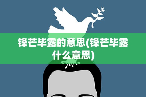 锋芒毕露的意思(锋芒毕露什么意思)