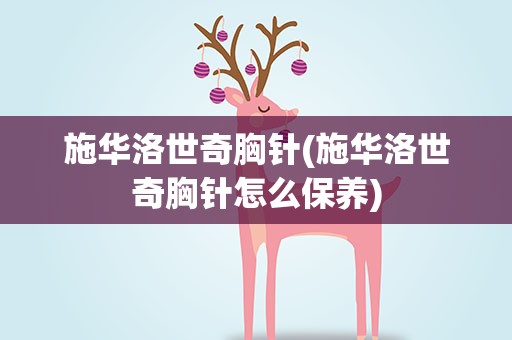 施华洛世奇胸针(施华洛世奇胸针怎么保养)