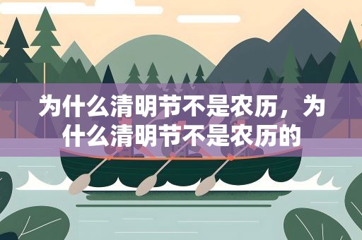 为什么清明节不是农历，为什么清明节不是农历的