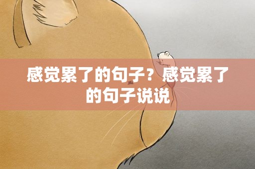 感觉累了的句子？感觉累了的句子说说