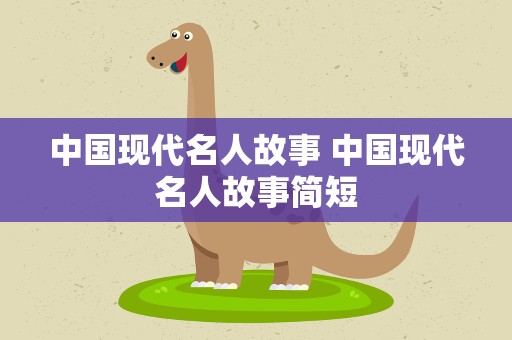 中国现代名人故事 中国现代名人故事简短