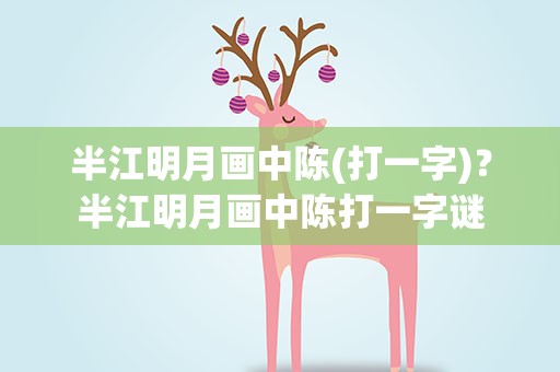 半江明月画中陈(打一字)？半江明月画中陈打一字谜
