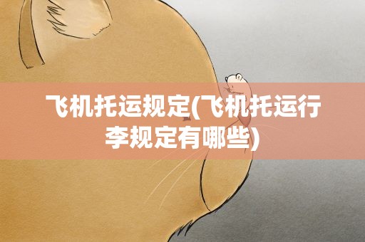 飞机托运规定(飞机托运行李规定有哪些)