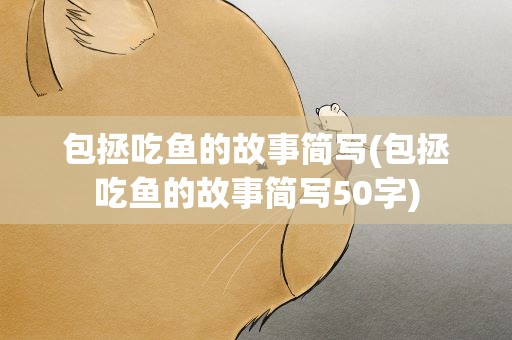 包拯吃鱼的故事简写(包拯吃鱼的故事简写50字)