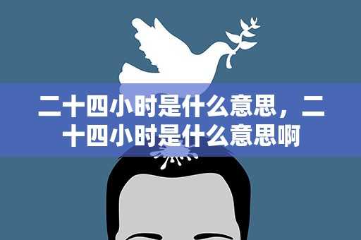 二十四小时是什么意思，二十四小时是什么意思啊