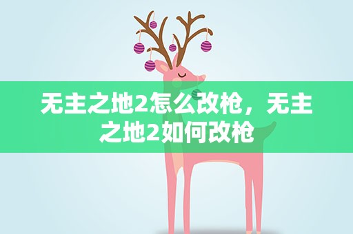 无主之地2怎么改枪，无主之地2如何改枪