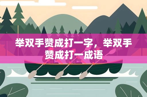 举双手赞成打一字，举双手赞成打一成语