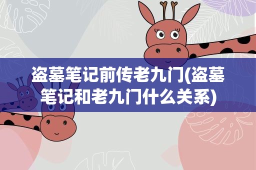 盗墓笔记前传老九门(盗墓笔记和老九门什么关系)