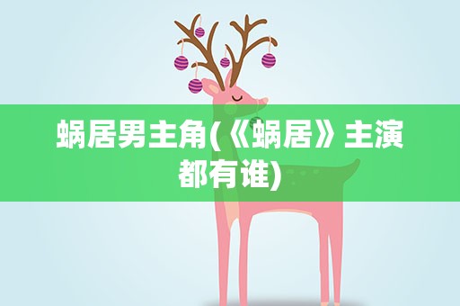 蜗居男主角(《蜗居》主演都有谁)