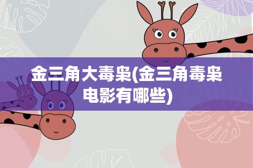金三角大毒枭(金三角毒枭电影有哪些)