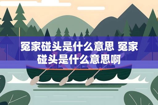 冤家碰头是什么意思 冤家碰头是什么意思啊