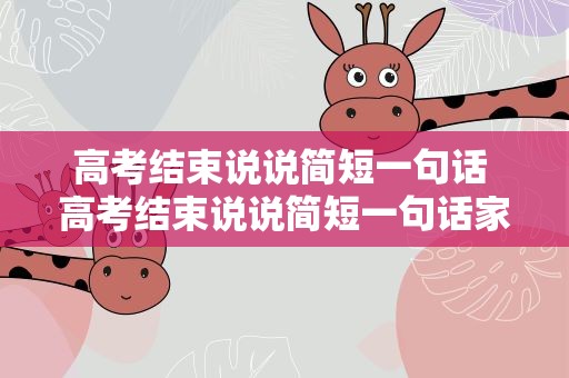 高考结束说说简短一句话 高考结束说说简短一句话家长