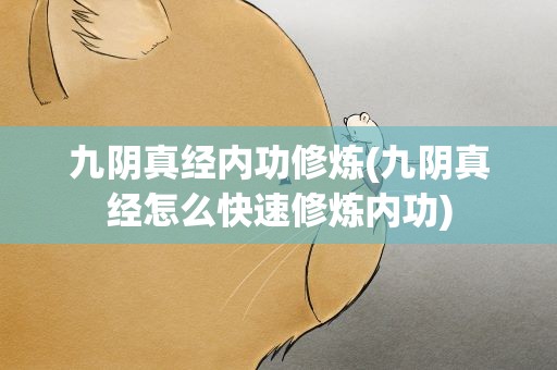 九阴真经内功修炼(九阴真经怎么快速修炼内功)