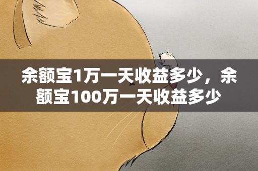余额宝1万一天收益多少，余额宝100万一天收益多少