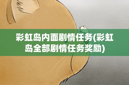 彩虹岛内面剧情任务(彩虹岛全部剧情任务奖励)