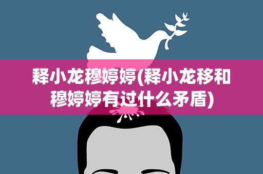 释小龙穆婷婷(释小龙移和穆婷婷有过什么矛盾)