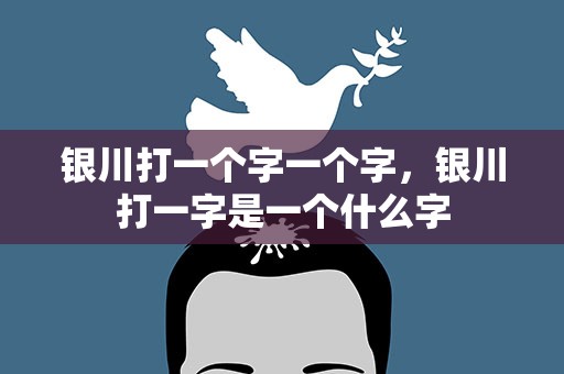 银川打一个字一个字，银川打一字是一个什么字
