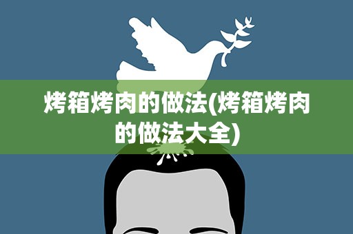 烤箱烤肉的做法(烤箱烤肉的做法大全)