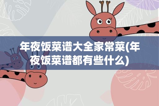 年夜饭菜谱大全家常菜(年夜饭菜谱都有些什么)