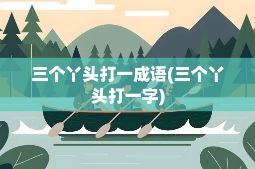 三个丫头打一成语(三个丫头打一字)
