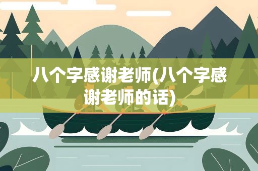 八个字感谢老师(八个字感谢老师的话)