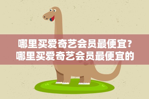 哪里买爱奇艺会员最便宜？哪里买爱奇艺会员最便宜的