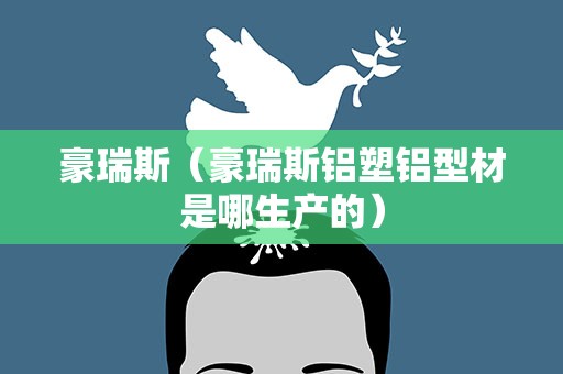 豪瑞斯（豪瑞斯铝塑铝型材是哪生产的）