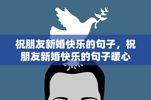 祝朋友新婚快乐的句子，祝朋友新婚快乐的句子暖心