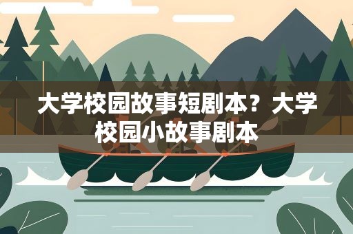 大学校园故事短剧本？大学校园小故事剧本