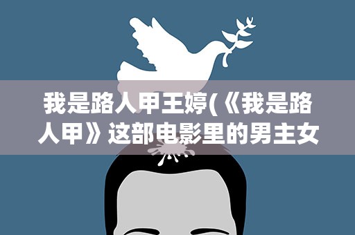 我是路人甲王婷(《我是路人甲》这部电影里的男主女主现在怎么样了)