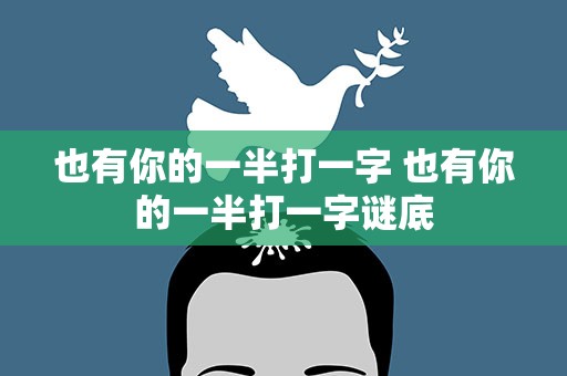 也有你的一半打一字 也有你的一半打一字谜底