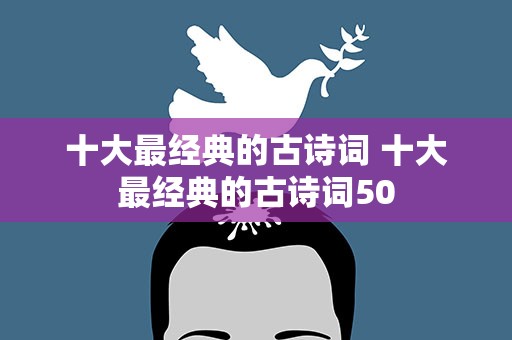 十大最经典的古诗词 十大最经典的古诗词50