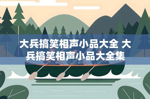 大兵搞笑相声小品大全 大兵搞笑相声小品大全集