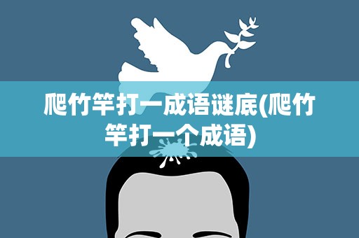 爬竹竿打一成语谜底(爬竹竿打一个成语)