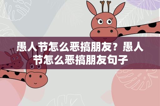 愚人节怎么恶搞朋友？愚人节怎么恶搞朋友句子