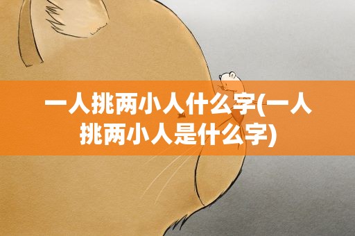 一人挑两小人什么字(一人挑两小人是什么字)