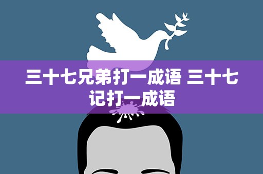三十七兄弟打一成语 三十七记打一成语