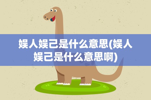 娱人娱己是什么意思(娱人娱己是什么意思啊)