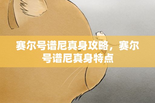 赛尔号谱尼真身攻略，赛尔号谱尼真身特点