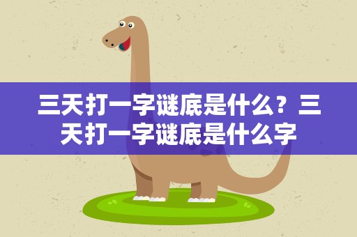 三天打一字谜底是什么？三天打一字谜底是什么字