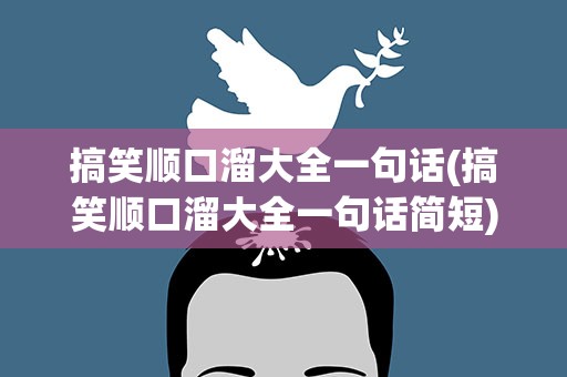 搞笑顺口溜大全一句话(搞笑顺口溜大全一句话简短)